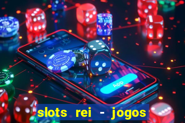 slots rei - jogos de cassino