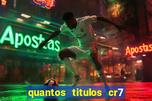 quantos titulos cr7 tem na carreira