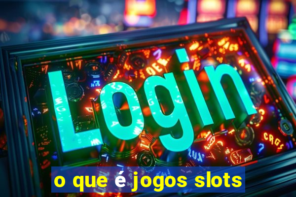 o que é jogos slots