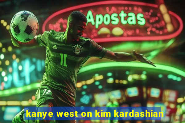 kanye west on kim kardashian