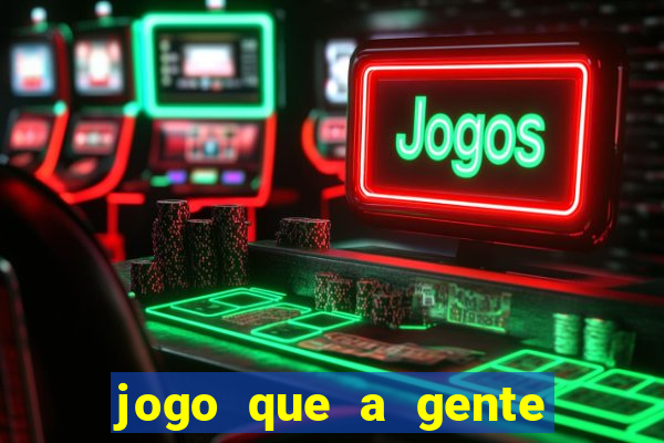 jogo que a gente ganha dinheiro