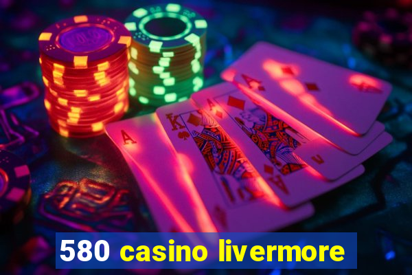 580 casino livermore