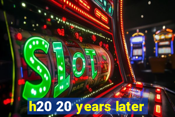 h20 20 years later