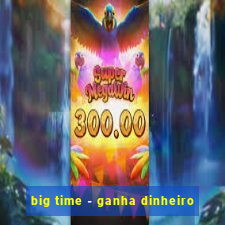 big time - ganha dinheiro