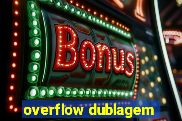 overflow dublagem