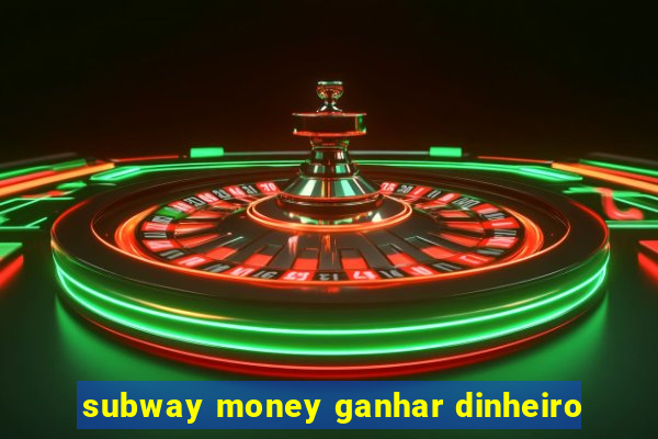 subway money ganhar dinheiro