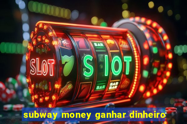 subway money ganhar dinheiro