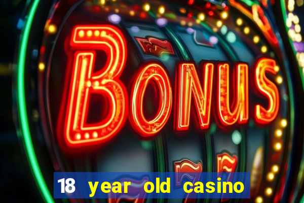 18 year old casino near me