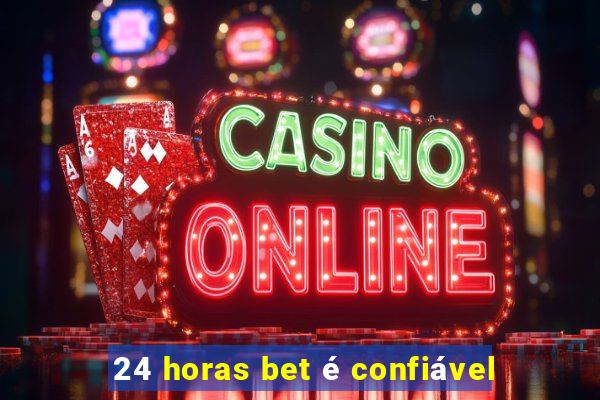 24 horas bet é confiável