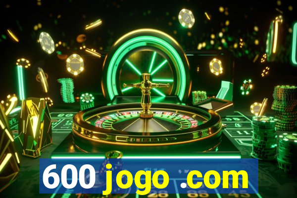 600 jogo .com