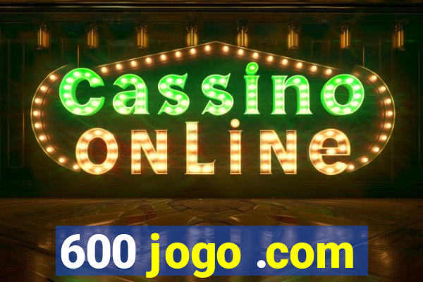 600 jogo .com