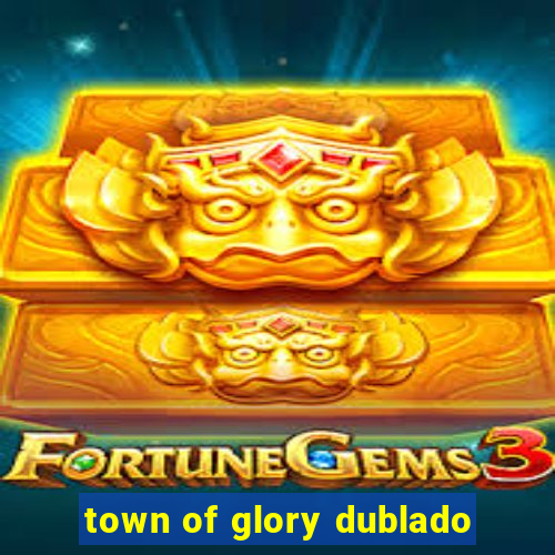 town of glory dublado