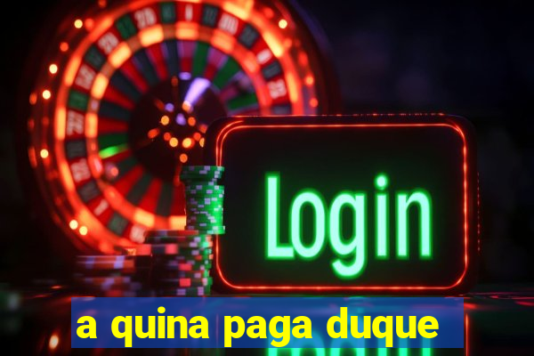 a quina paga duque