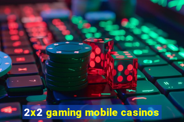 2x2 gaming mobile casinos