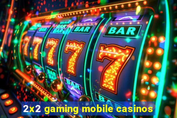 2x2 gaming mobile casinos