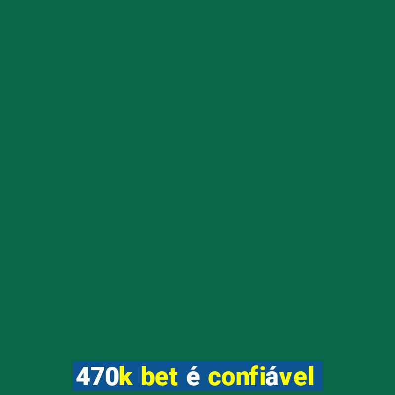 470k bet é confiável