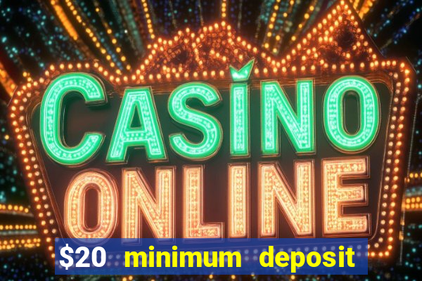 $20 minimum deposit online casino