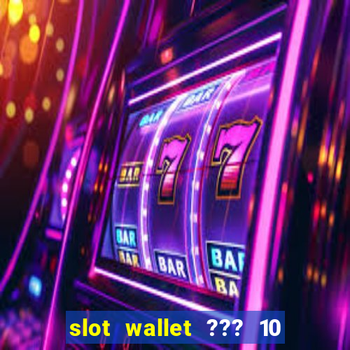 slot wallet ??? 10 ??? 100