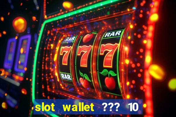 slot wallet ??? 10 ??? 100