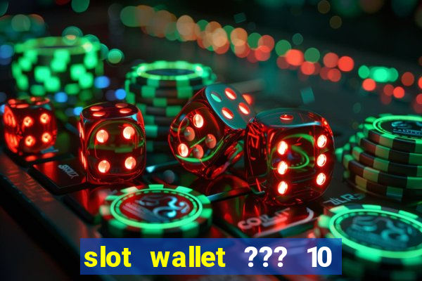 slot wallet ??? 10 ??? 100