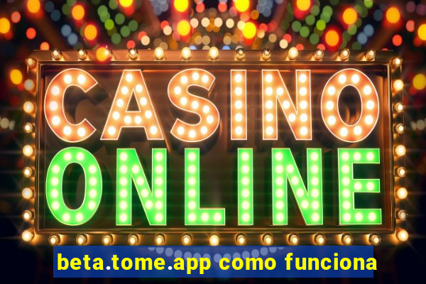 beta.tome.app como funciona