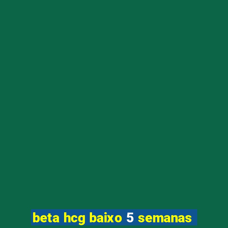 beta hcg baixo 5 semanas