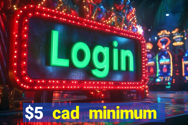 $5 cad minimum deposit casino