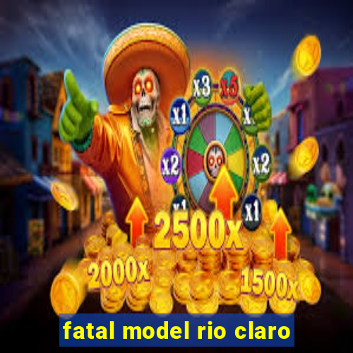 fatal model rio claro