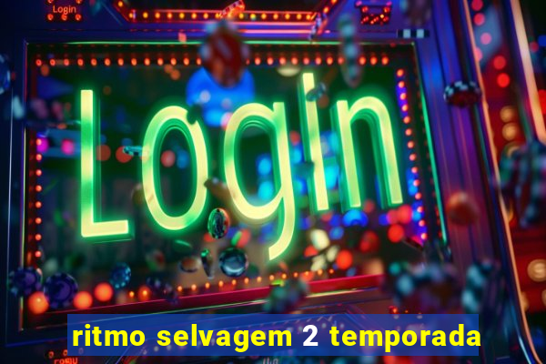 ritmo selvagem 2 temporada