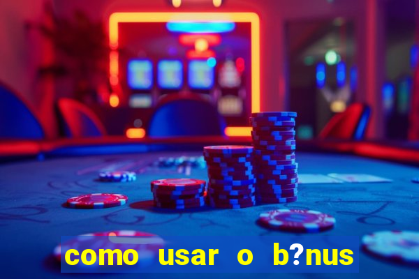 como usar o b?nus cassino da estrela bet