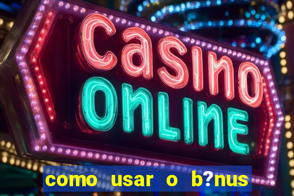 como usar o b?nus cassino da estrela bet