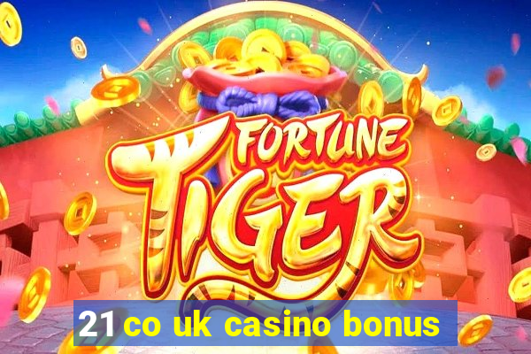 21 co uk casino bonus