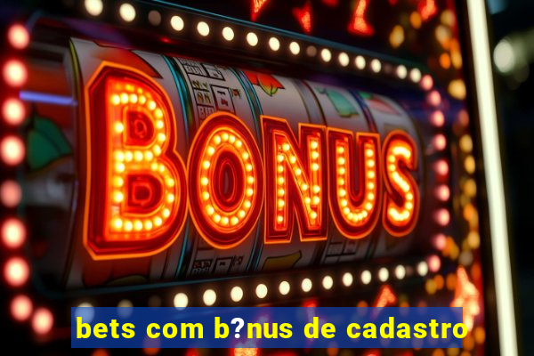 bets com b?nus de cadastro