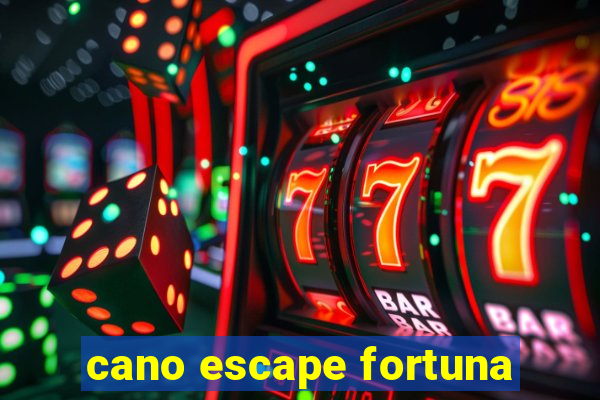 cano escape fortuna