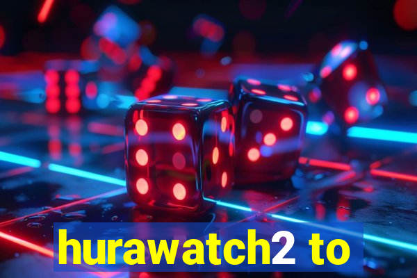 hurawatch2 to