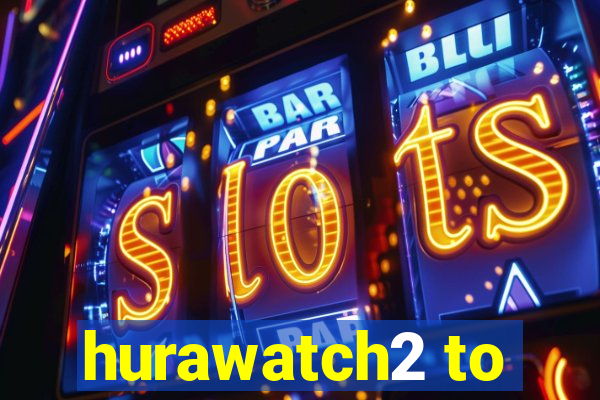 hurawatch2 to