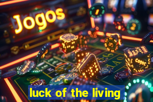 luck of the living