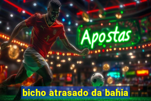 bicho atrasado da bahia