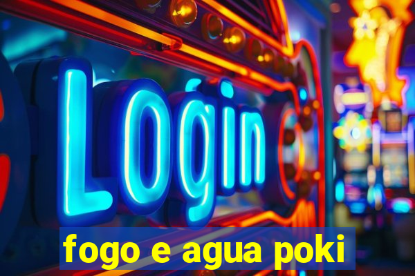 fogo e agua poki