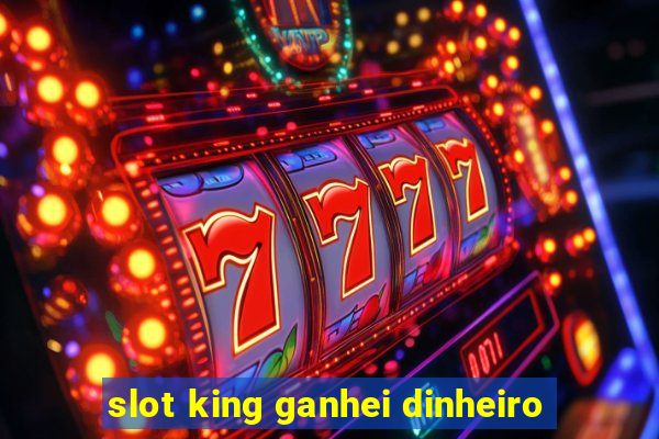 slot king ganhei dinheiro