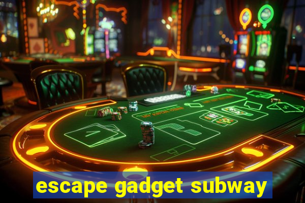 escape gadget subway