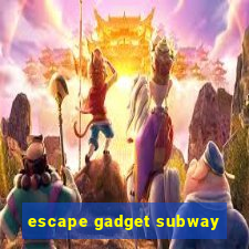 escape gadget subway