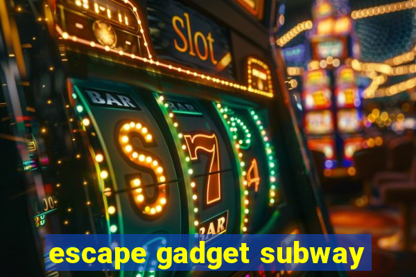 escape gadget subway