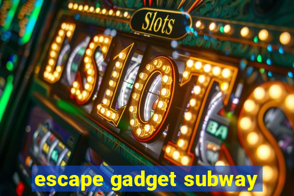 escape gadget subway