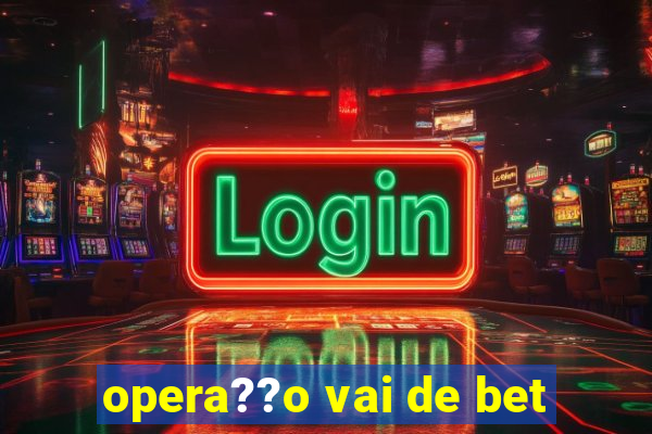 opera??o vai de bet