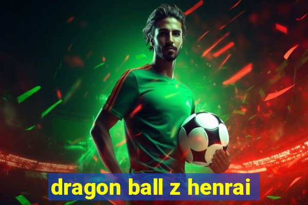 dragon ball z henrai