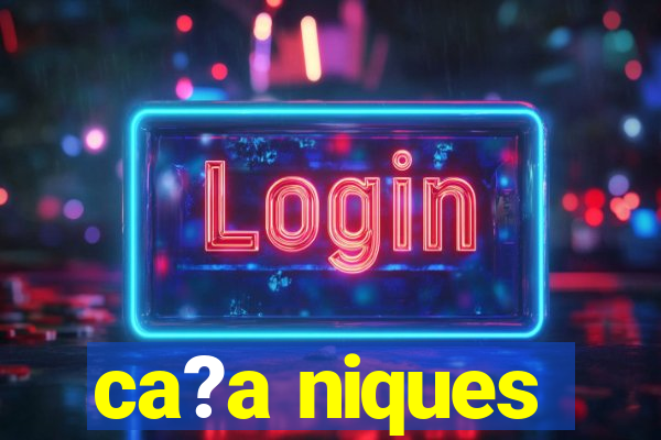 ca?a niques