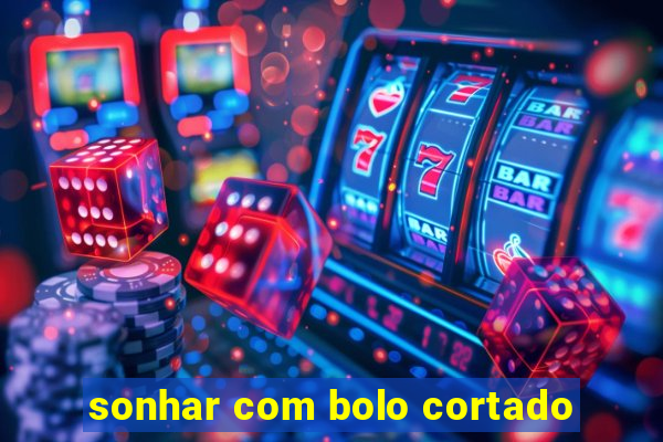 sonhar com bolo cortado