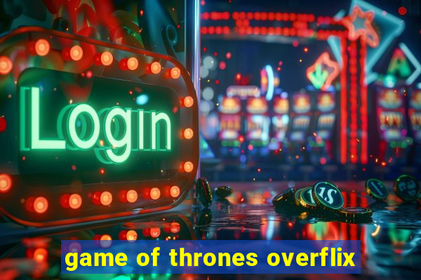 game of thrones overflix