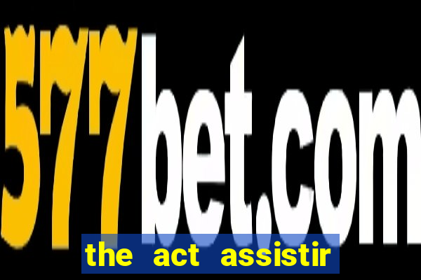 the act assistir online pobreflix